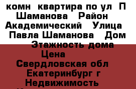 1 комн. квартира по ул. П.Шаманова › Район ­ Академический › Улица ­ Павла Шаманова › Дом ­ 26 › Этажность дома ­ 16 › Цена ­ 15 000 - Свердловская обл., Екатеринбург г. Недвижимость » Квартиры аренда   